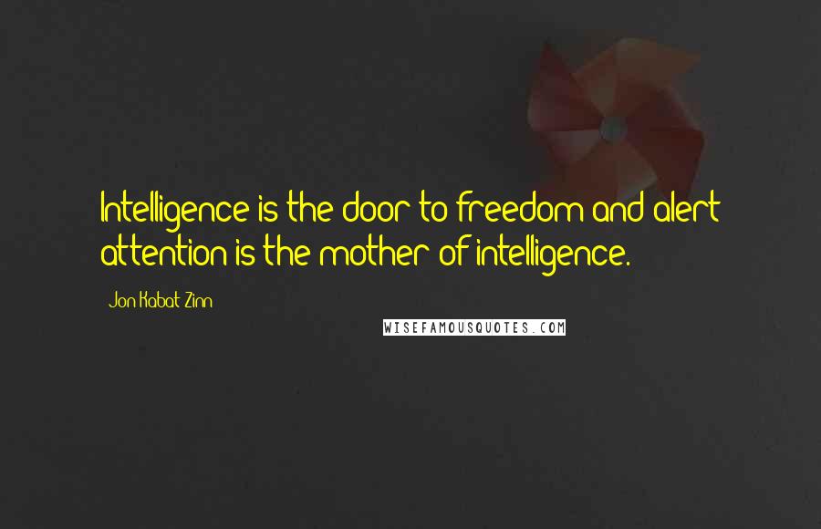 Jon Kabat-Zinn Quotes: Intelligence is the door to freedom and alert attention is the mother of intelligence.