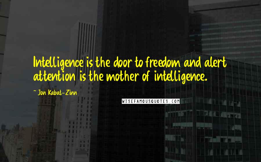 Jon Kabat-Zinn Quotes: Intelligence is the door to freedom and alert attention is the mother of intelligence.