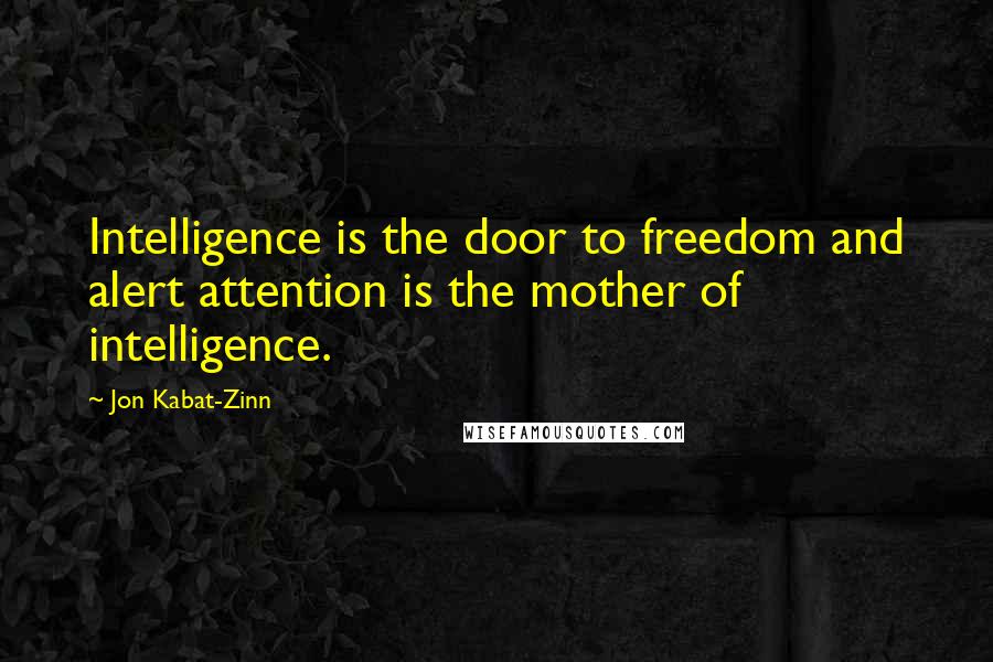 Jon Kabat-Zinn Quotes: Intelligence is the door to freedom and alert attention is the mother of intelligence.