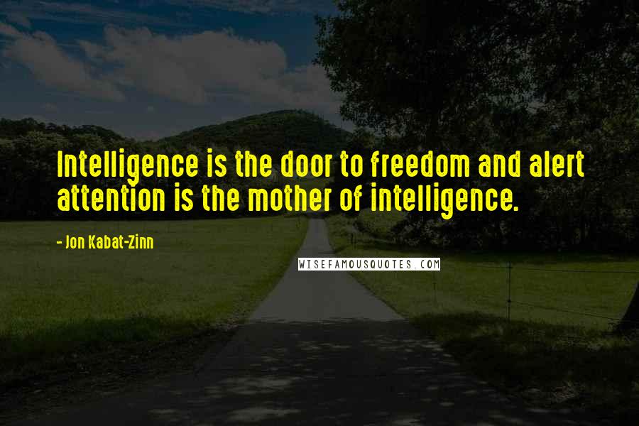 Jon Kabat-Zinn Quotes: Intelligence is the door to freedom and alert attention is the mother of intelligence.