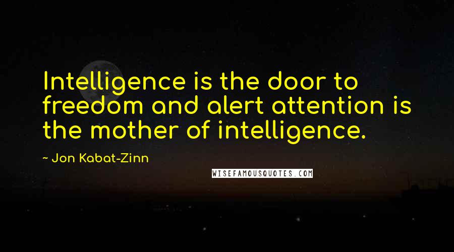 Jon Kabat-Zinn Quotes: Intelligence is the door to freedom and alert attention is the mother of intelligence.