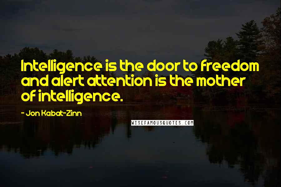 Jon Kabat-Zinn Quotes: Intelligence is the door to freedom and alert attention is the mother of intelligence.