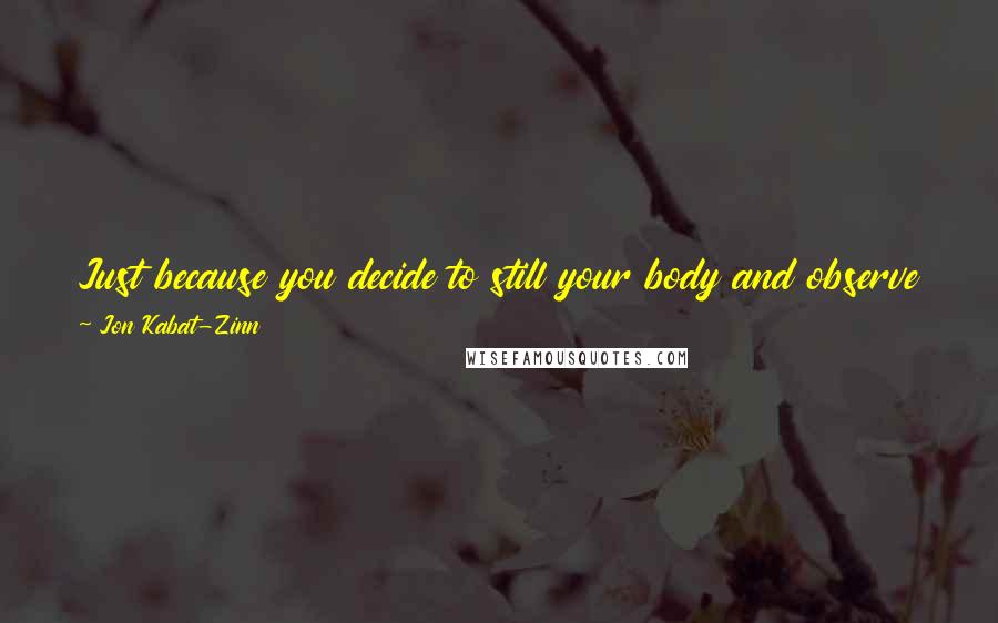 Jon Kabat-Zinn Quotes: Just because you decide to still your body and observe your breath from moment to moment doesn't mean that your thinking mind is going to cooperate.
