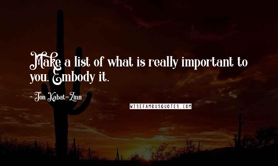 Jon Kabat-Zinn Quotes: Make a list of what is really important to you. Embody it.