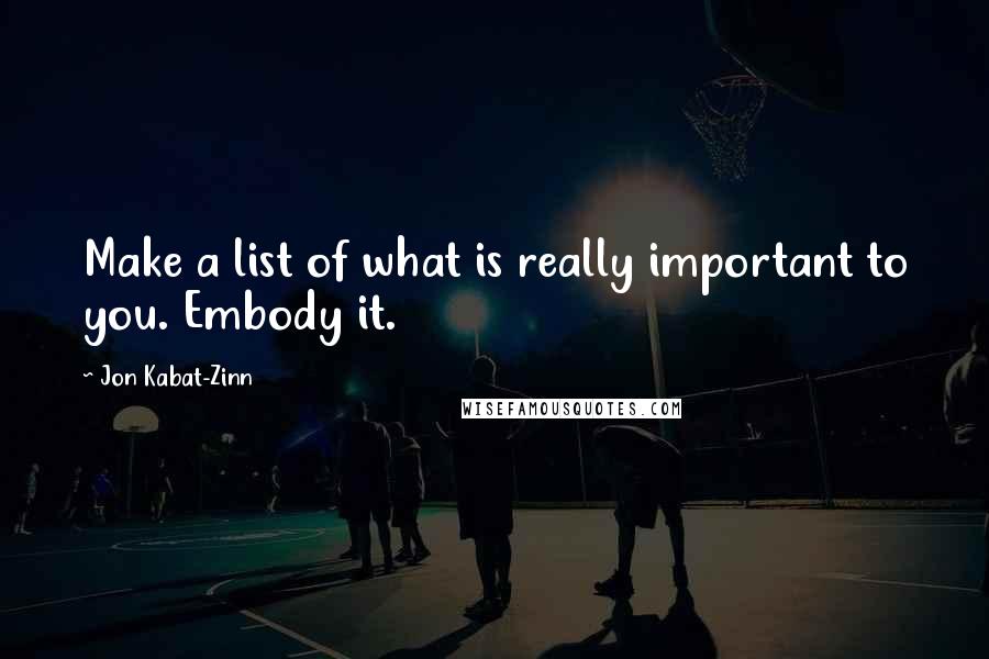 Jon Kabat-Zinn Quotes: Make a list of what is really important to you. Embody it.