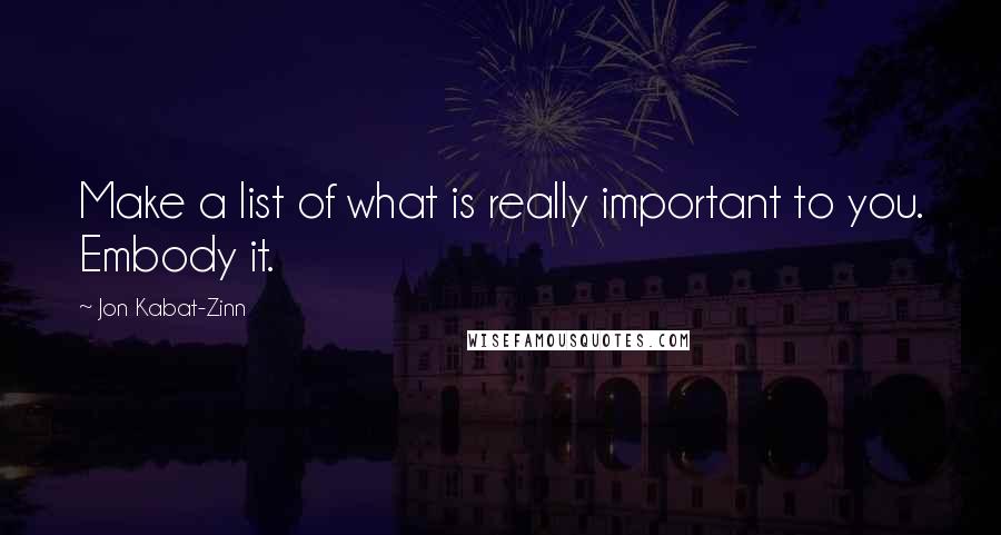 Jon Kabat-Zinn Quotes: Make a list of what is really important to you. Embody it.