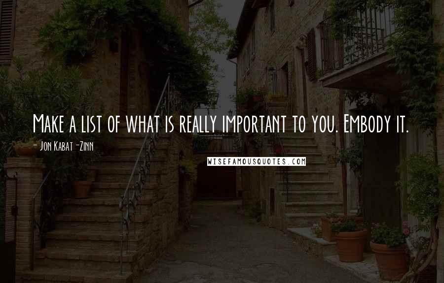 Jon Kabat-Zinn Quotes: Make a list of what is really important to you. Embody it.