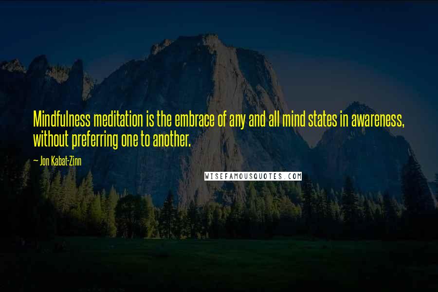 Jon Kabat-Zinn Quotes: Mindfulness meditation is the embrace of any and all mind states in awareness, without preferring one to another.