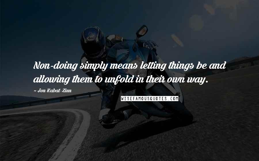 Jon Kabat-Zinn Quotes: Non-doing simply means letting things be and allowing them to unfold in their own way.