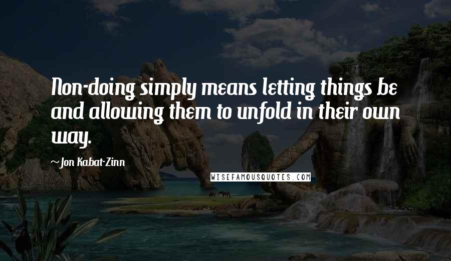 Jon Kabat-Zinn Quotes: Non-doing simply means letting things be and allowing them to unfold in their own way.