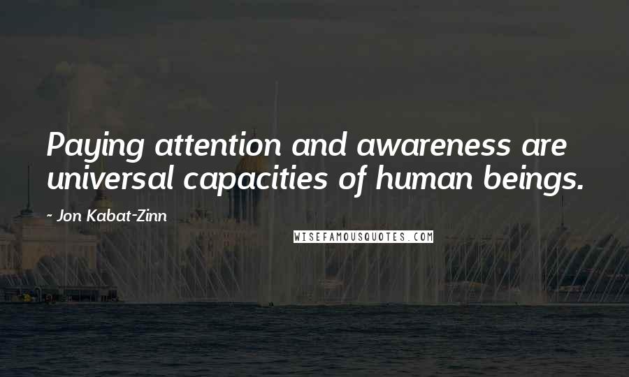 Jon Kabat-Zinn Quotes: Paying attention and awareness are universal capacities of human beings.