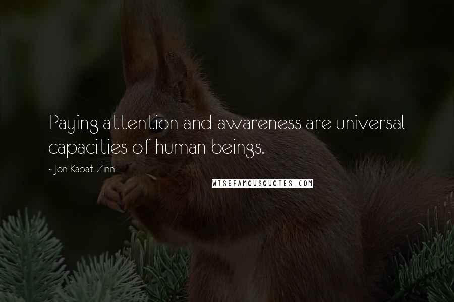 Jon Kabat-Zinn Quotes: Paying attention and awareness are universal capacities of human beings.