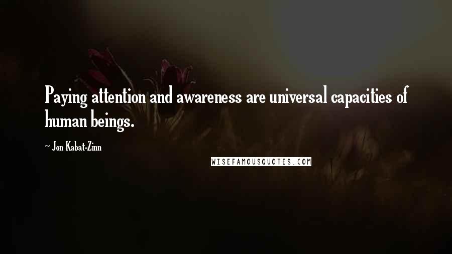 Jon Kabat-Zinn Quotes: Paying attention and awareness are universal capacities of human beings.