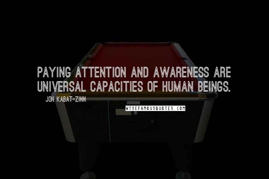 Jon Kabat-Zinn Quotes: Paying attention and awareness are universal capacities of human beings.