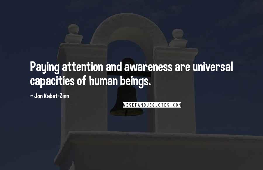 Jon Kabat-Zinn Quotes: Paying attention and awareness are universal capacities of human beings.