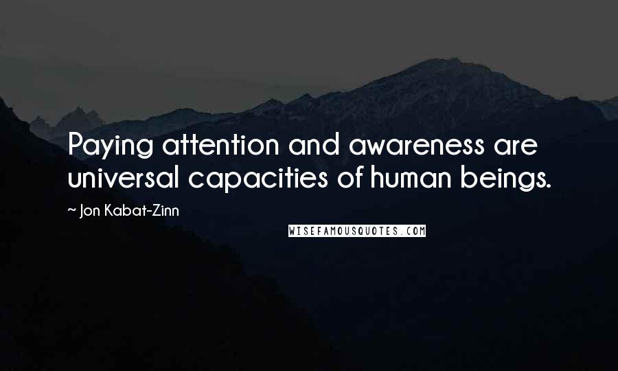 Jon Kabat-Zinn Quotes: Paying attention and awareness are universal capacities of human beings.