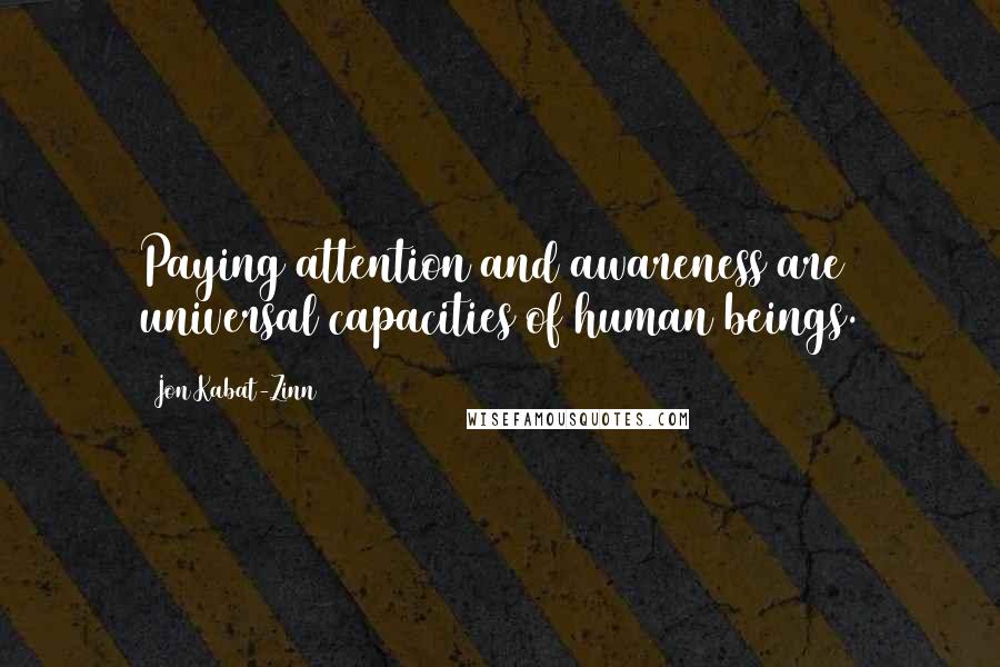 Jon Kabat-Zinn Quotes: Paying attention and awareness are universal capacities of human beings.