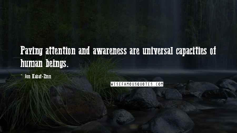 Jon Kabat-Zinn Quotes: Paying attention and awareness are universal capacities of human beings.