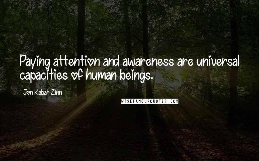 Jon Kabat-Zinn Quotes: Paying attention and awareness are universal capacities of human beings.