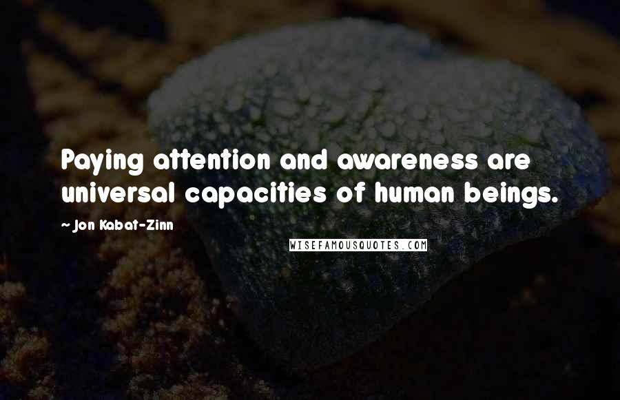 Jon Kabat-Zinn Quotes: Paying attention and awareness are universal capacities of human beings.