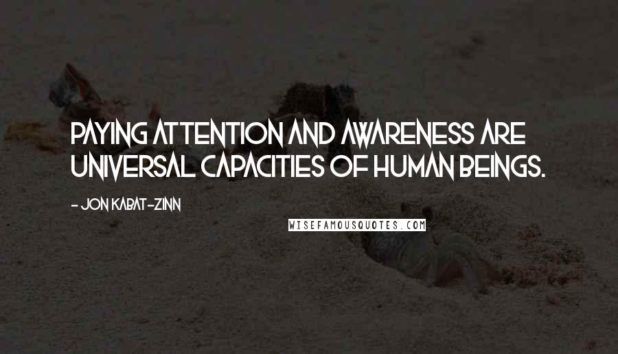 Jon Kabat-Zinn Quotes: Paying attention and awareness are universal capacities of human beings.