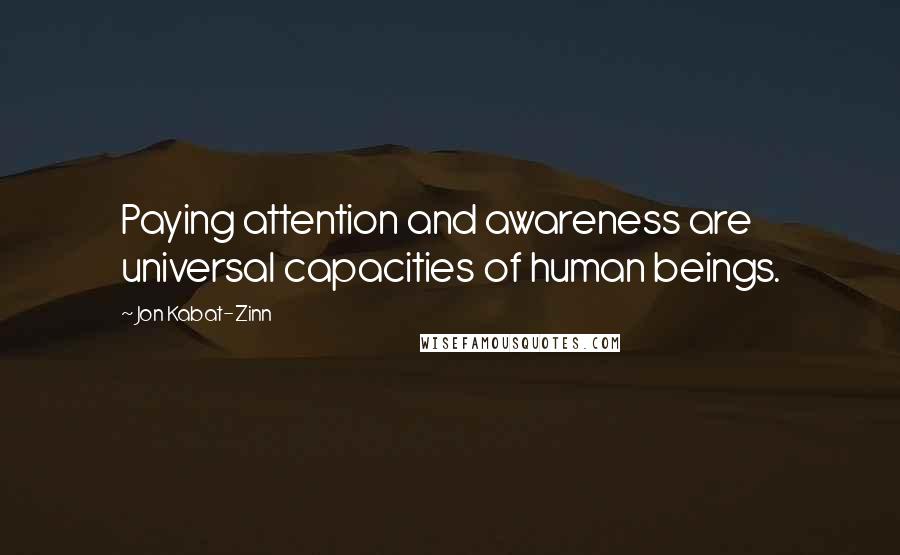 Jon Kabat-Zinn Quotes: Paying attention and awareness are universal capacities of human beings.