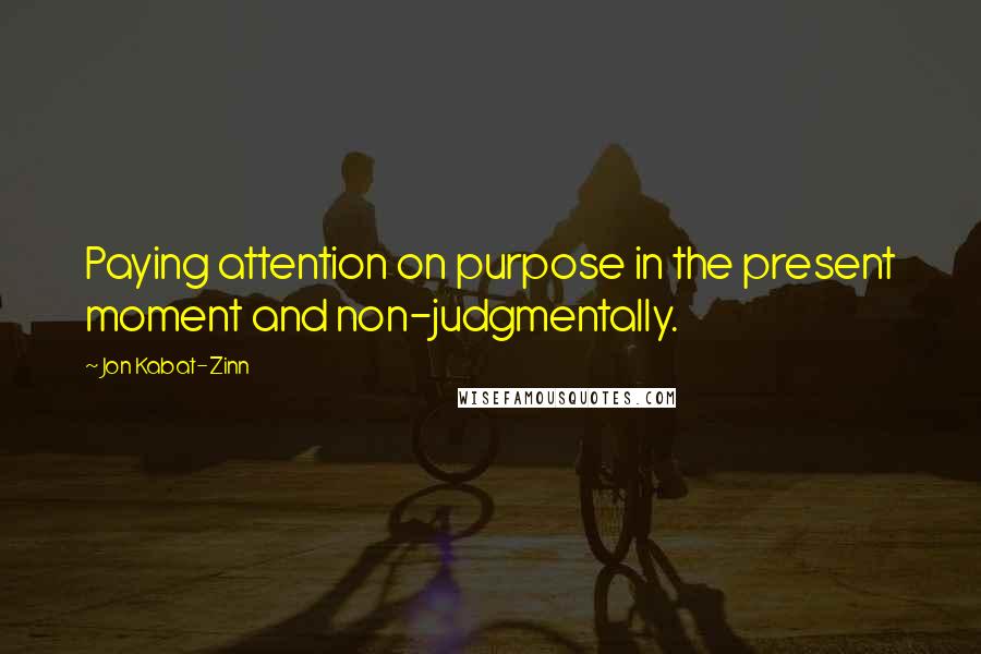 Jon Kabat-Zinn Quotes: Paying attention on purpose in the present moment and non-judgmentally.