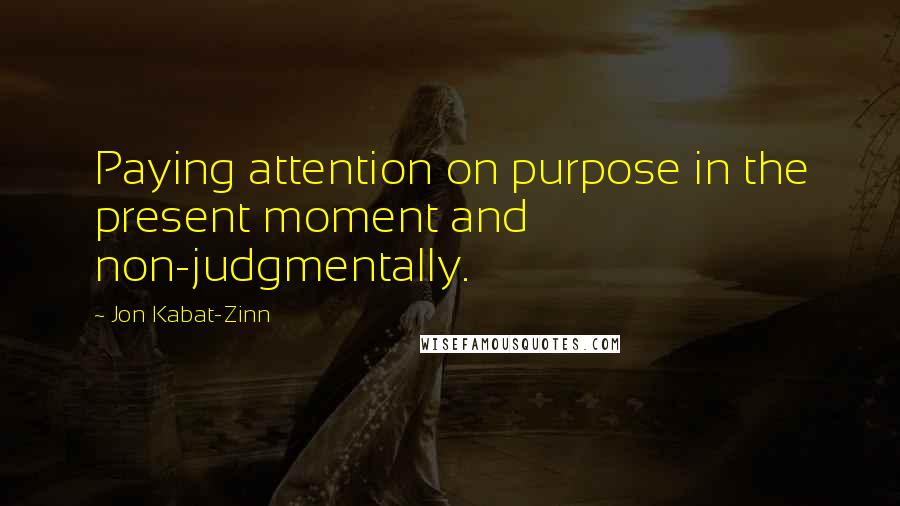 Jon Kabat-Zinn Quotes: Paying attention on purpose in the present moment and non-judgmentally.