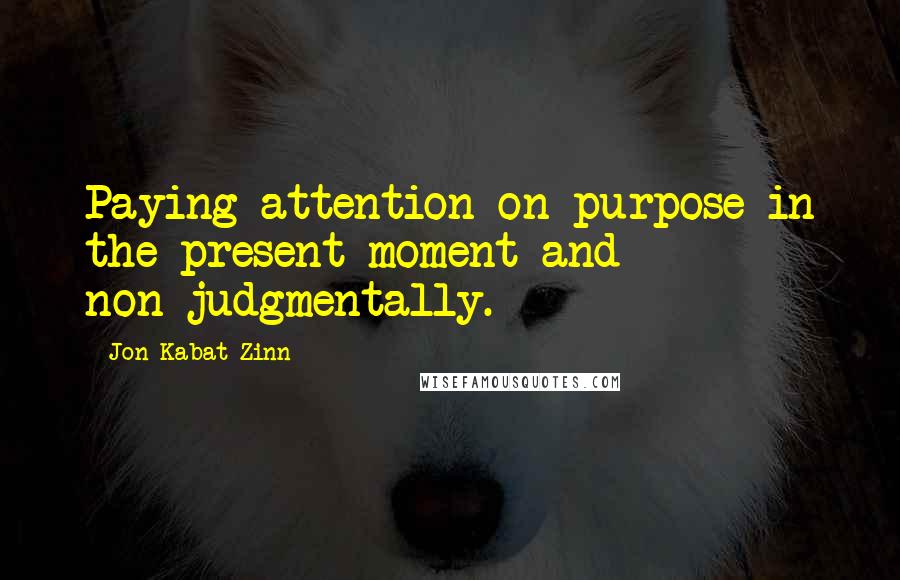 Jon Kabat-Zinn Quotes: Paying attention on purpose in the present moment and non-judgmentally.
