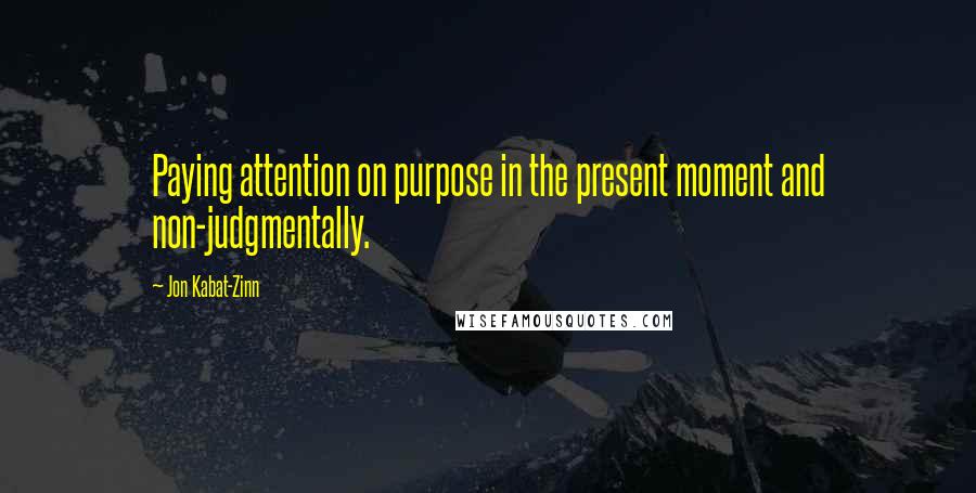 Jon Kabat-Zinn Quotes: Paying attention on purpose in the present moment and non-judgmentally.