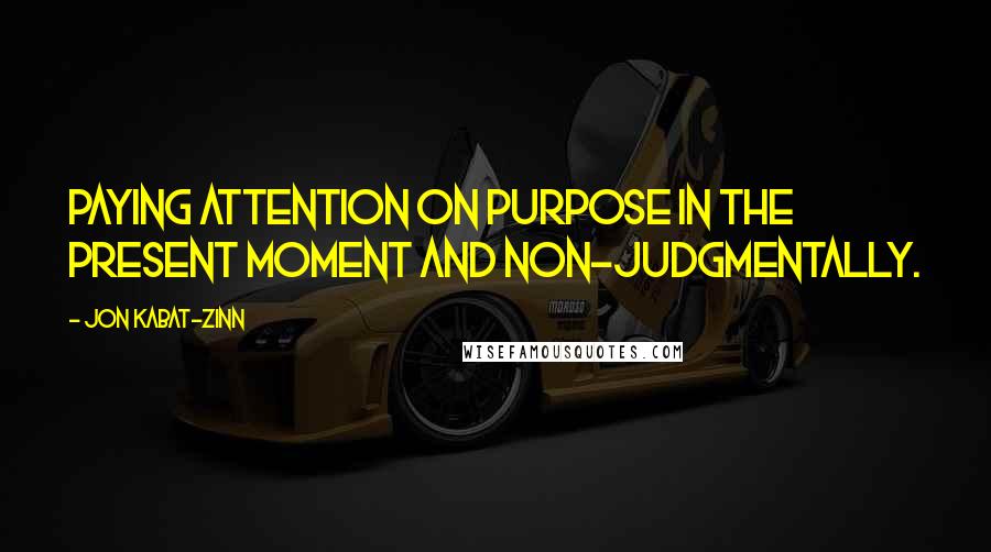 Jon Kabat-Zinn Quotes: Paying attention on purpose in the present moment and non-judgmentally.