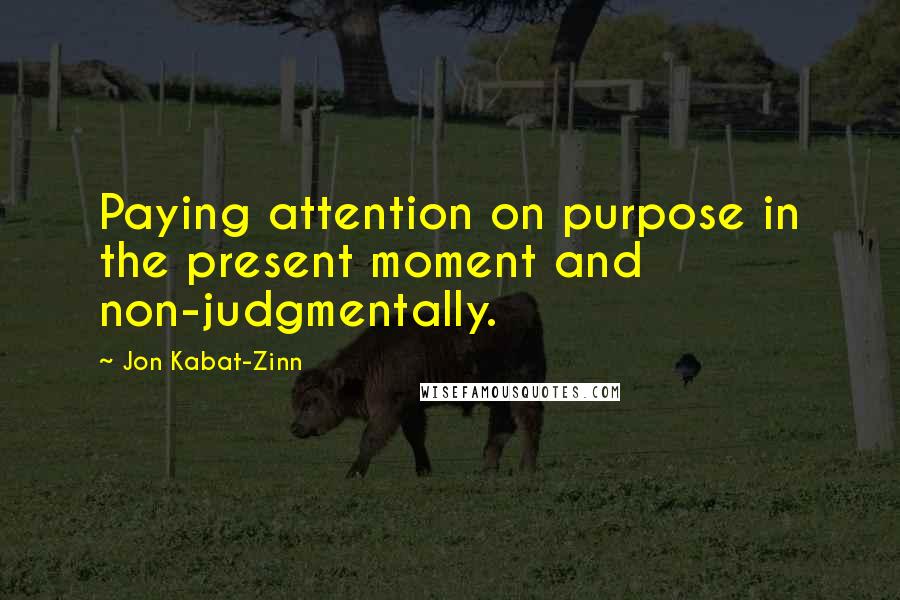 Jon Kabat-Zinn Quotes: Paying attention on purpose in the present moment and non-judgmentally.