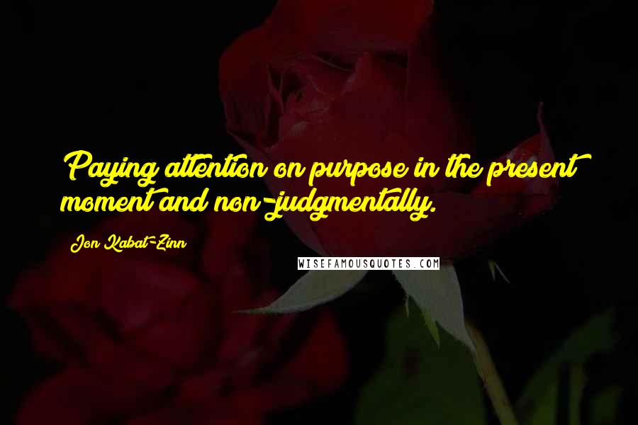 Jon Kabat-Zinn Quotes: Paying attention on purpose in the present moment and non-judgmentally.