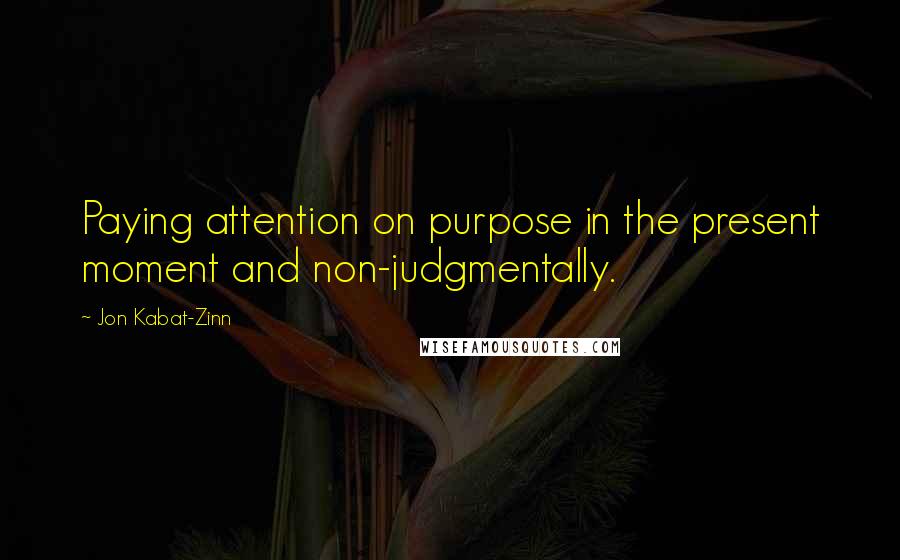 Jon Kabat-Zinn Quotes: Paying attention on purpose in the present moment and non-judgmentally.