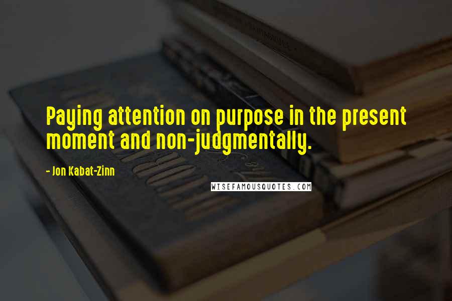 Jon Kabat-Zinn Quotes: Paying attention on purpose in the present moment and non-judgmentally.