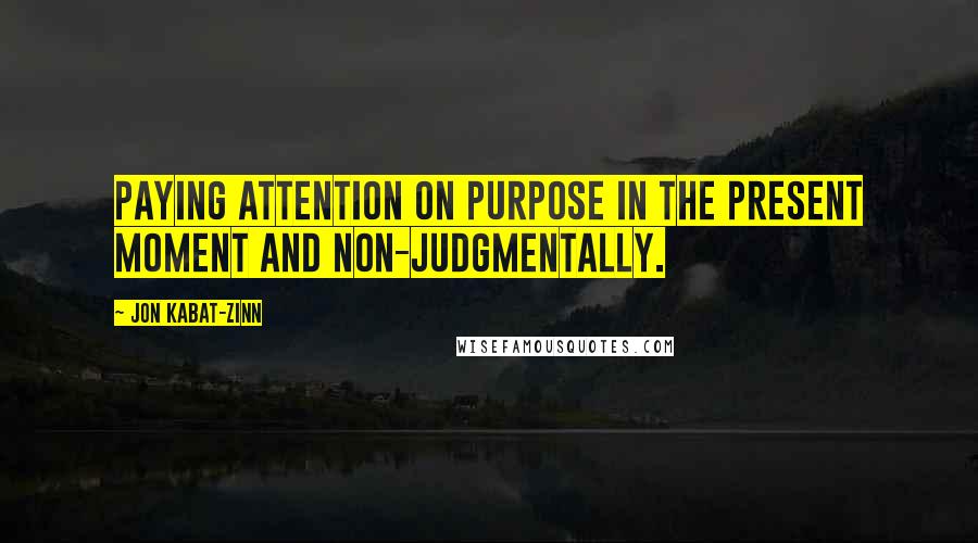 Jon Kabat-Zinn Quotes: Paying attention on purpose in the present moment and non-judgmentally.