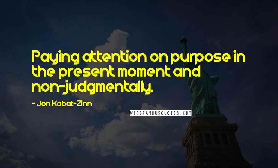 Jon Kabat-Zinn Quotes: Paying attention on purpose in the present moment and non-judgmentally.