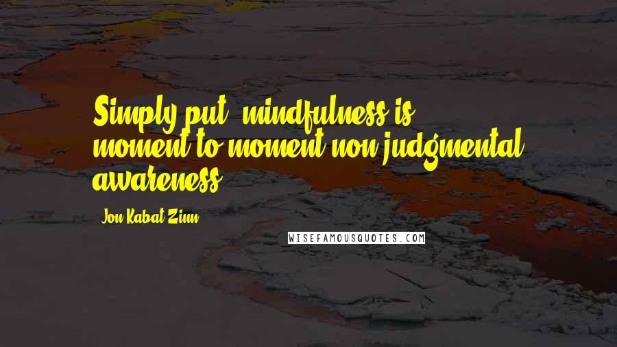 Jon Kabat-Zinn Quotes: Simply put, mindfulness is moment-to-moment non-judgmental awareness.