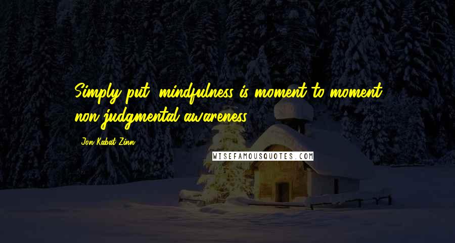 Jon Kabat-Zinn Quotes: Simply put, mindfulness is moment-to-moment non-judgmental awareness.