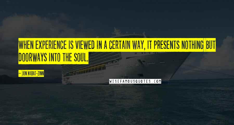 Jon Kabat-Zinn Quotes: When experience is viewed in a certain way, it presents nothing but doorways into the soul.