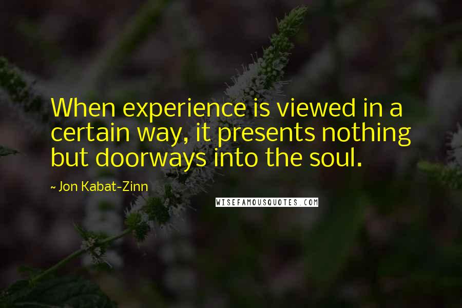 Jon Kabat-Zinn Quotes: When experience is viewed in a certain way, it presents nothing but doorways into the soul.