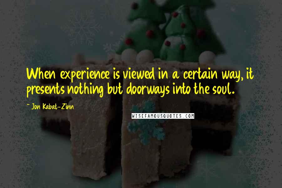 Jon Kabat-Zinn Quotes: When experience is viewed in a certain way, it presents nothing but doorways into the soul.