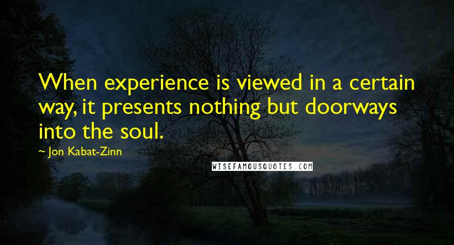 Jon Kabat-Zinn Quotes: When experience is viewed in a certain way, it presents nothing but doorways into the soul.