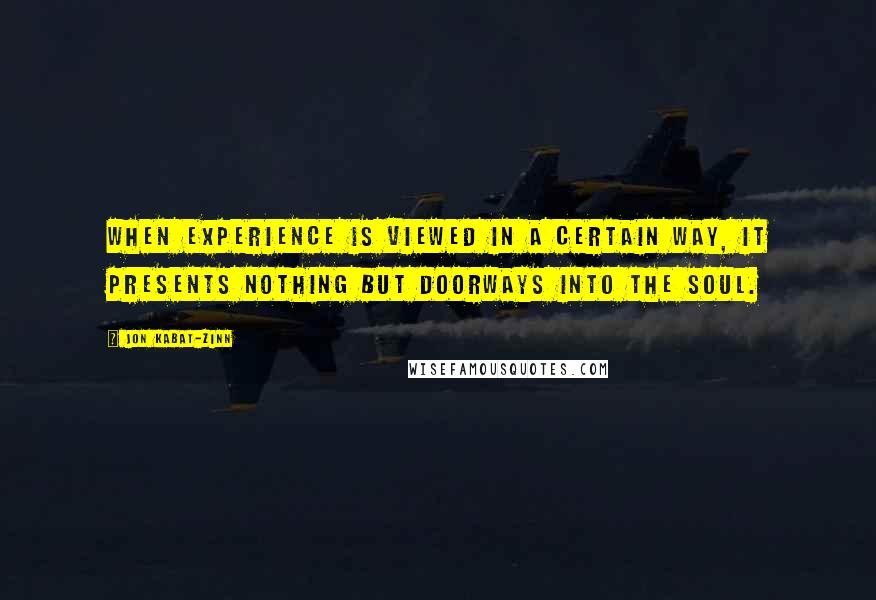 Jon Kabat-Zinn Quotes: When experience is viewed in a certain way, it presents nothing but doorways into the soul.