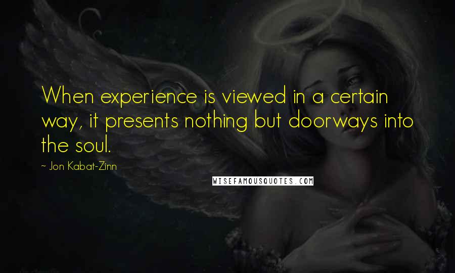 Jon Kabat-Zinn Quotes: When experience is viewed in a certain way, it presents nothing but doorways into the soul.