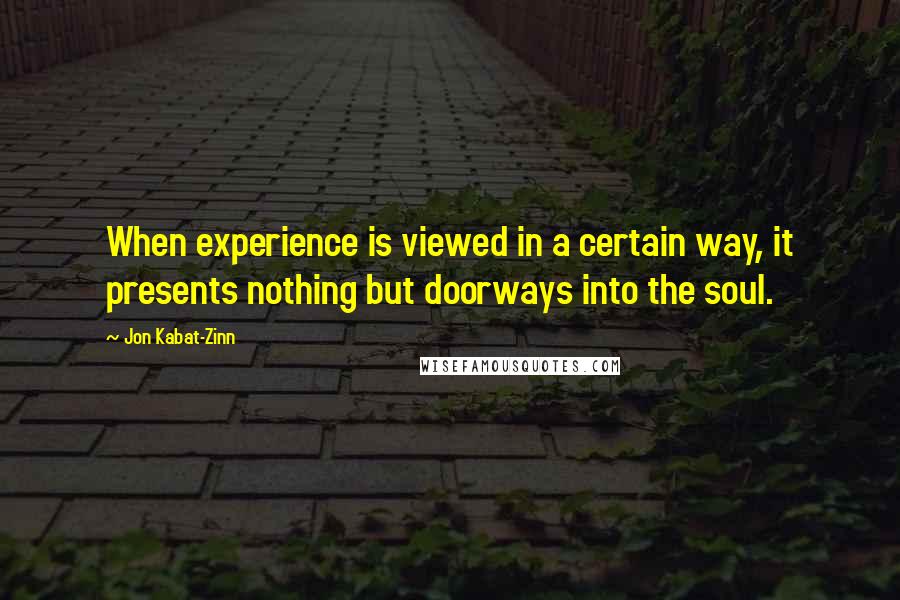 Jon Kabat-Zinn Quotes: When experience is viewed in a certain way, it presents nothing but doorways into the soul.