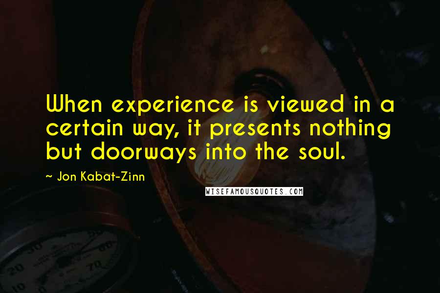 Jon Kabat-Zinn Quotes: When experience is viewed in a certain way, it presents nothing but doorways into the soul.