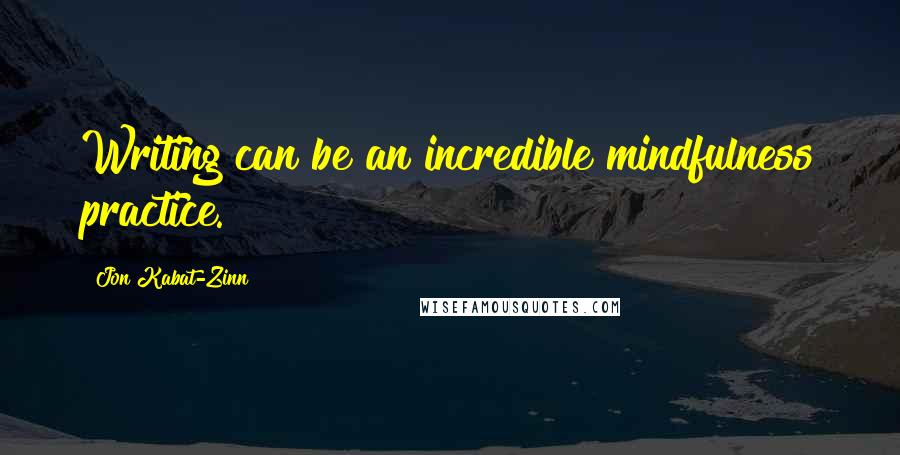 Jon Kabat-Zinn Quotes: Writing can be an incredible mindfulness practice.