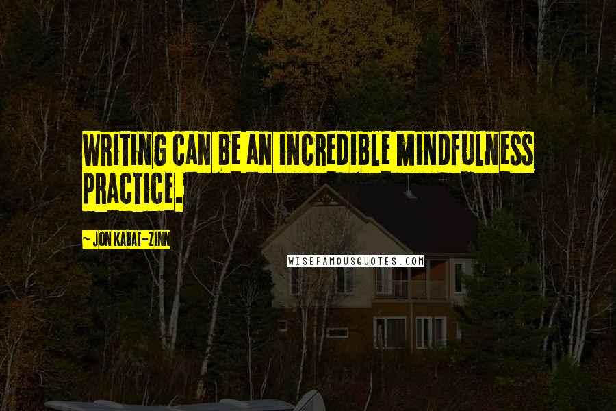 Jon Kabat-Zinn Quotes: Writing can be an incredible mindfulness practice.