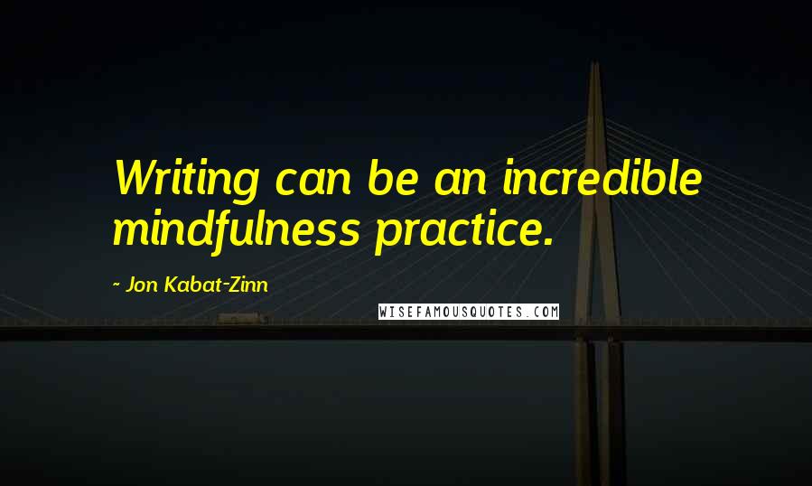 Jon Kabat-Zinn Quotes: Writing can be an incredible mindfulness practice.